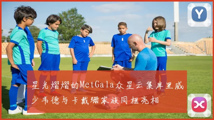 星光熠熠的MetGala众星云集库里威少韦德与卡戴珊家族同框亮相