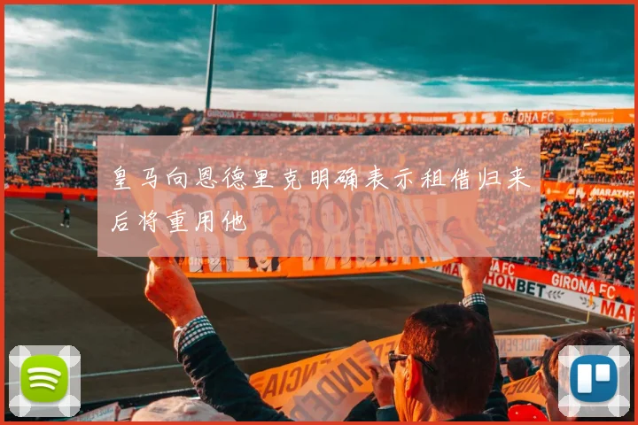 皇马向恩德里克明确表示租借归来后将重用他