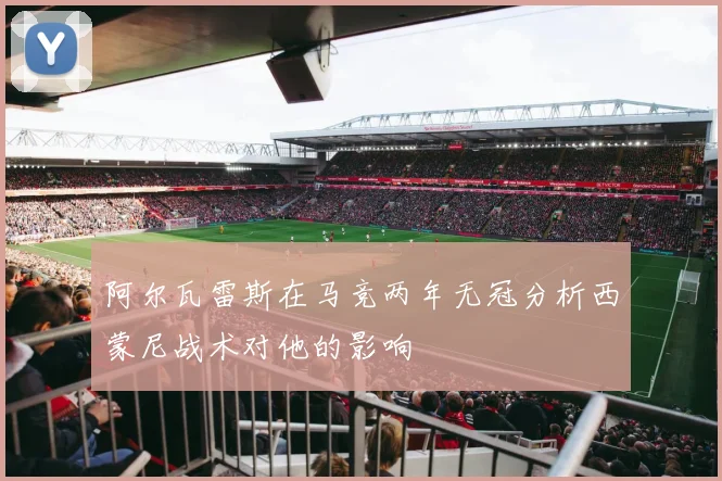 阿尔瓦雷斯在马竞两年无冠分析西蒙尼战术对他的影响