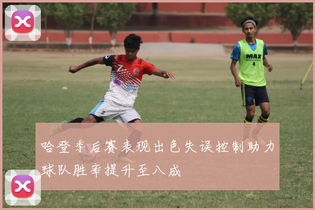 哈登季后赛表现出色失误控制助力球队胜率提升至八成