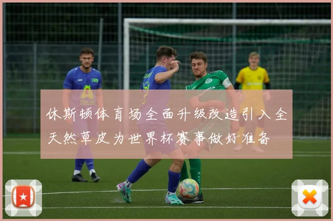 休斯顿体育场全面升级改造引入全天然草皮为世界杯赛事做好准备