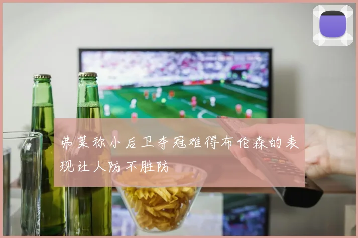 弗莱称小后卫夺冠难得布伦森的表现让人防不胜防