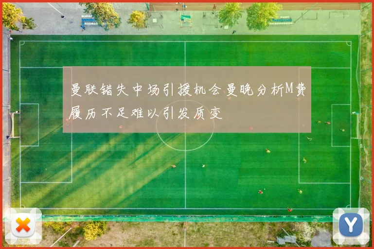 曼联错失中场引援机会曼晚分析M费履历不足难以引发质变